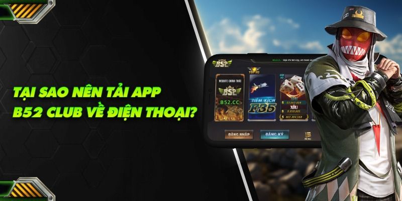 Tải App B52 Club Tại Sao Nên Tải App B52 Club?